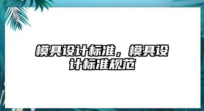 模具設(shè)計(jì)標(biāo)準(zhǔn)，模具設(shè)計(jì)標(biāo)準(zhǔn)規(guī)范