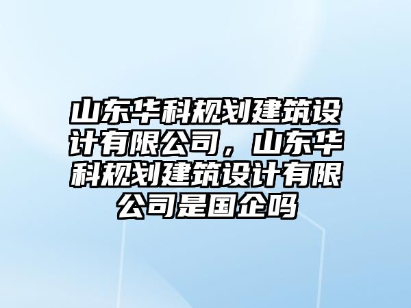 山東華科規劃建筑設計有限公司，山東華科規劃建筑設計有限公司是國企嗎