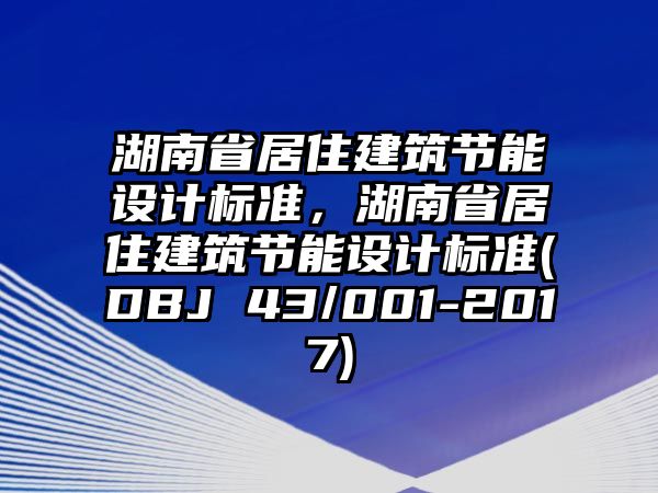 湖南省居住建筑節(jié)能設(shè)計(jì)標(biāo)準(zhǔn)，湖南省居住建筑節(jié)能設(shè)計(jì)標(biāo)準(zhǔn)(DBJ 43/001-2017)