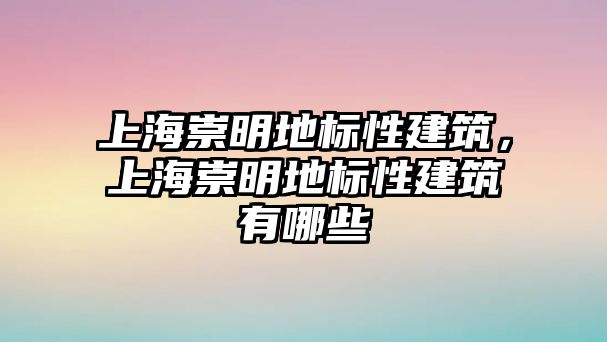 上海崇明地標性建筑，上海崇明地標性建筑有哪些