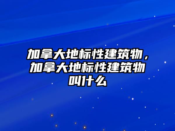 加拿大地標(biāo)性建筑物，加拿大地標(biāo)性建筑物叫什么