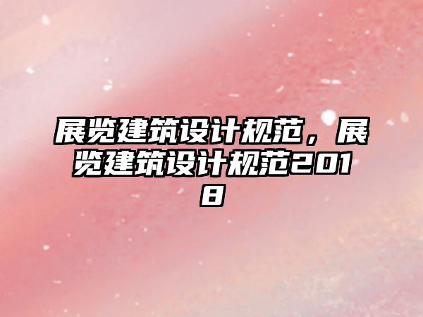 展覽建筑設計規范，展覽建筑設計規范2018