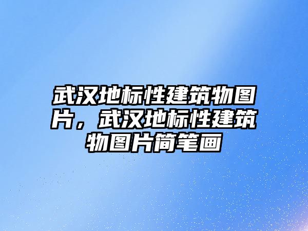 武漢地標(biāo)性建筑物圖片，武漢地標(biāo)性建筑物圖片簡筆畫