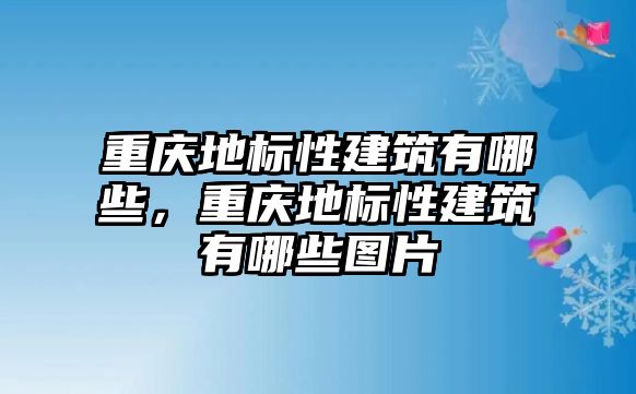 重慶地標(biāo)性建筑有哪些，重慶地標(biāo)性建筑有哪些圖片