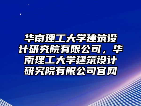 華南理工大學(xué)建筑設(shè)計(jì)研究院有限公司，華南理工大學(xué)建筑設(shè)計(jì)研究院有限公司官網(wǎng)