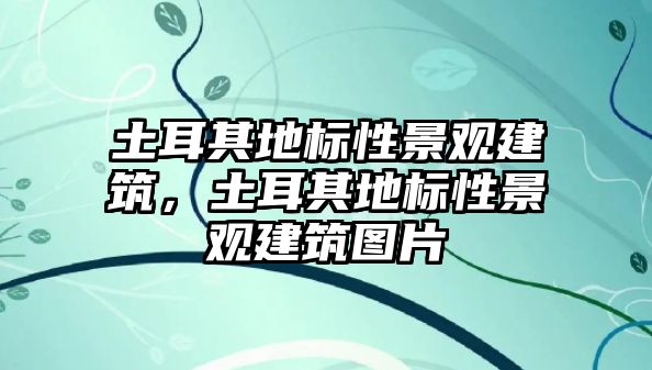 土耳其地標(biāo)性景觀建筑，土耳其地標(biāo)性景觀建筑圖片