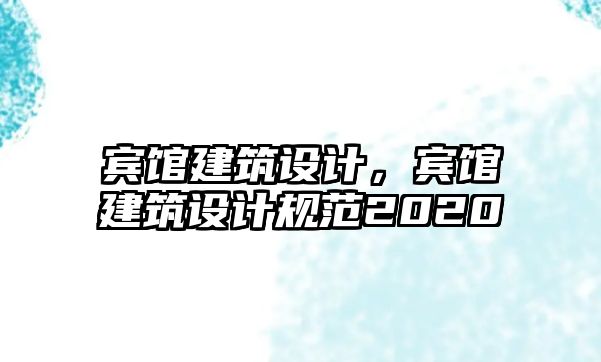 賓館建筑設(shè)計(jì)，賓館建筑設(shè)計(jì)規(guī)范2020