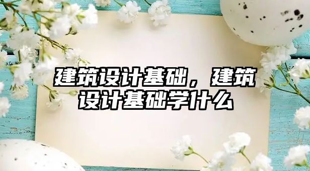 建筑設計基礎，建筑設計基礎學什么