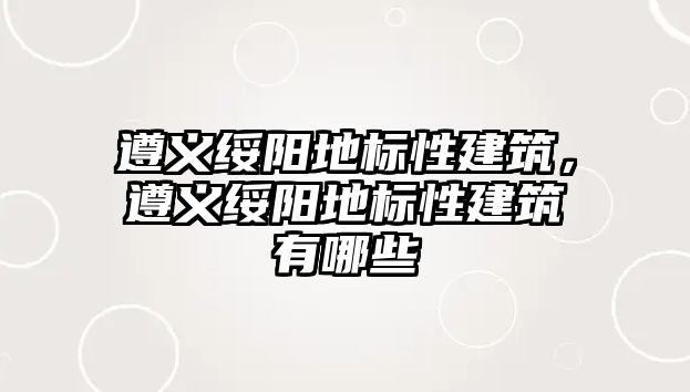 遵義綏陽地標性建筑，遵義綏陽地標性建筑有哪些