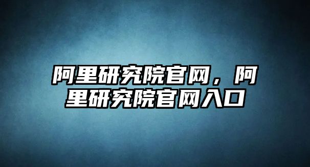 阿里研究院官網，阿里研究院官網入口