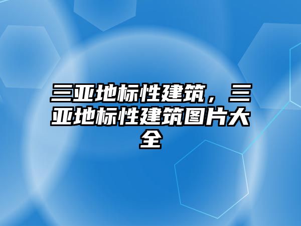 三亞地標性建筑，三亞地標性建筑圖片大全