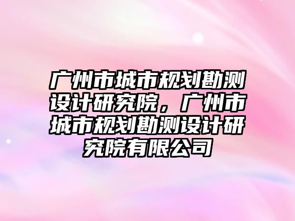 廣州市城市規劃勘測設計研究院，廣州市城市規劃勘測設計研究院有限公司