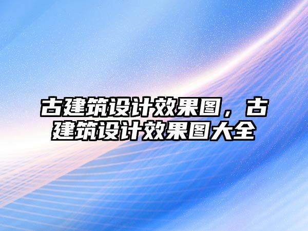 古建筑設計效果圖，古建筑設計效果圖大全