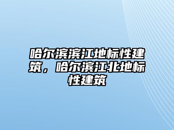 哈爾濱濱江地標(biāo)性建筑，哈爾濱江北地標(biāo)性建筑