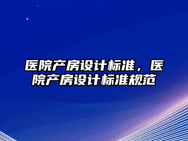 醫院產房設計標準，醫院產房設計標準規范