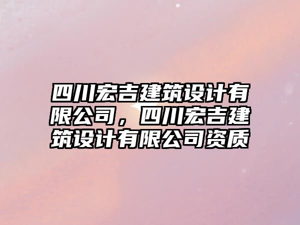 四川宏吉建筑設計有限公司，四川宏吉建筑設計有限公司資質