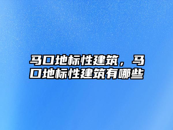 馬口地標性建筑，馬口地標性建筑有哪些