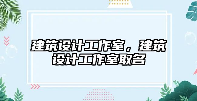 建筑設(shè)計工作室，建筑設(shè)計工作室取名