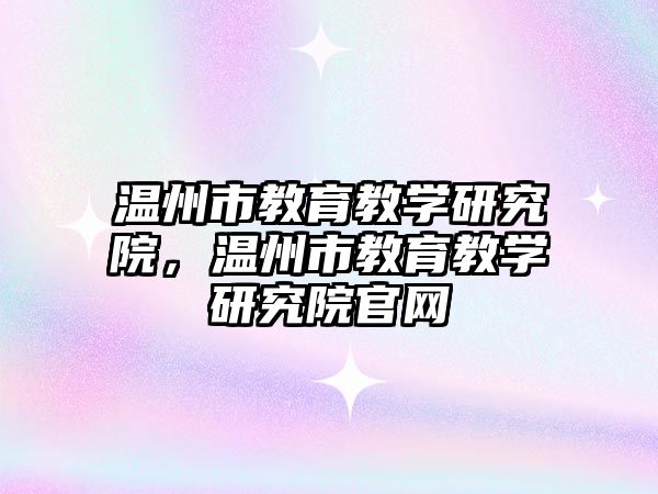 溫州市教育教學研究院，溫州市教育教學研究院官網