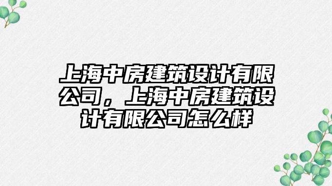 上海中房建筑設計有限公司，上海中房建筑設計有限公司怎么樣