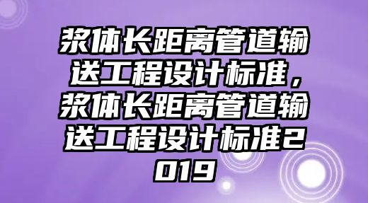 漿體長距離管道輸送工程設計標準，漿體長距離管道輸送工程設計標準2019