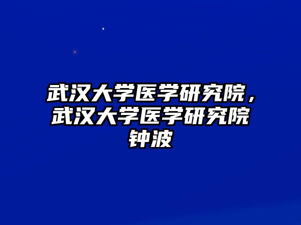 武漢大學醫學研究院，武漢大學醫學研究院鐘波