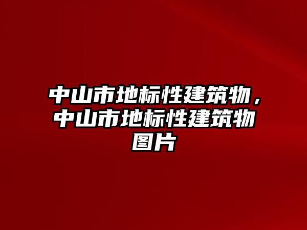 中山市地標性建筑物，中山市地標性建筑物圖片