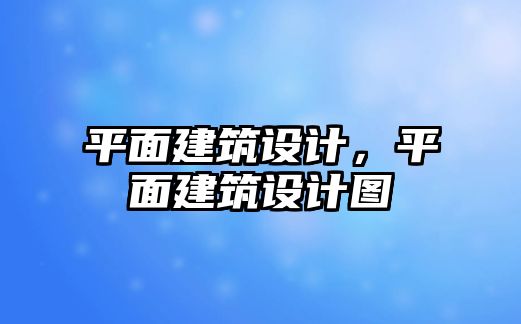 平面建筑設(shè)計，平面建筑設(shè)計圖