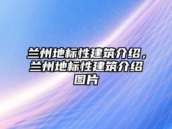 蘭州地標性建筑介紹，蘭州地標性建筑介紹圖片