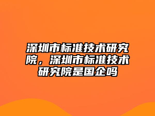 深圳市標準技術研究院，深圳市標準技術研究院是國企嗎