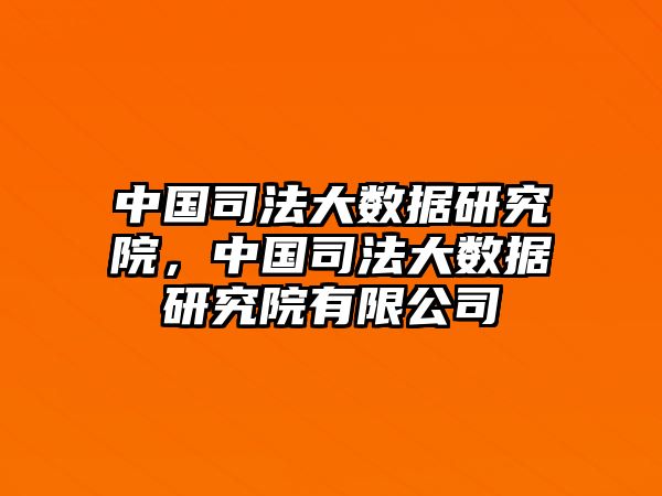 中國司法大數據研究院，中國司法大數據研究院有限公司