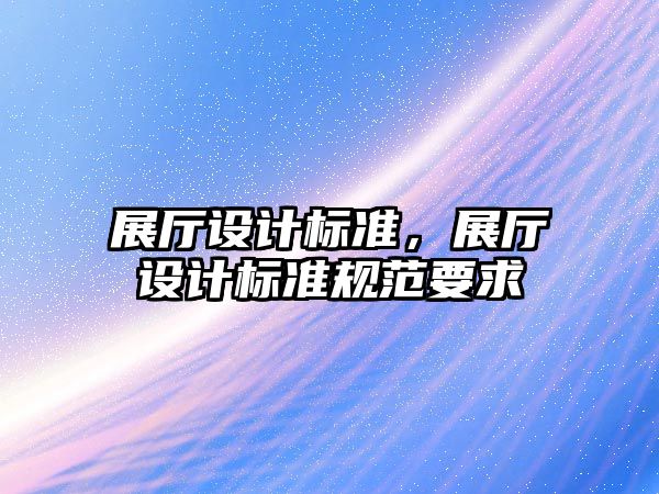 展廳設計標準，展廳設計標準規范要求