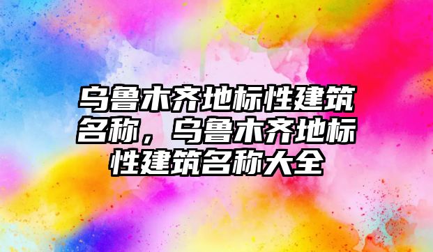 烏魯木齊地標性建筑名稱，烏魯木齊地標性建筑名稱大全