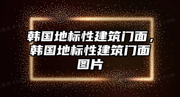 韓國地標性建筑門面，韓國地標性建筑門面圖片