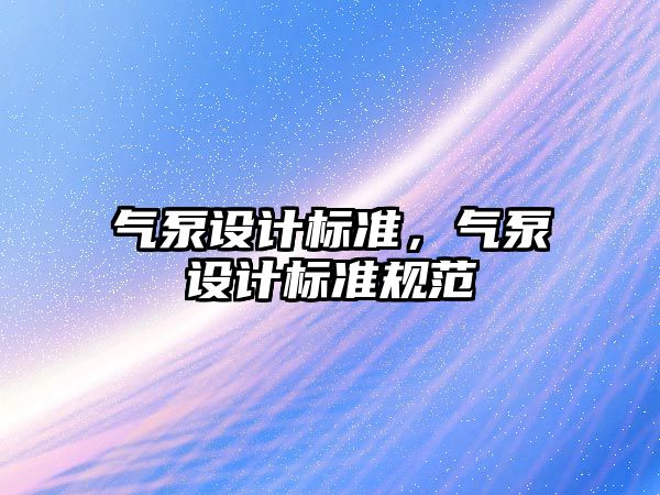 氣泵設計標準，氣泵設計標準規范