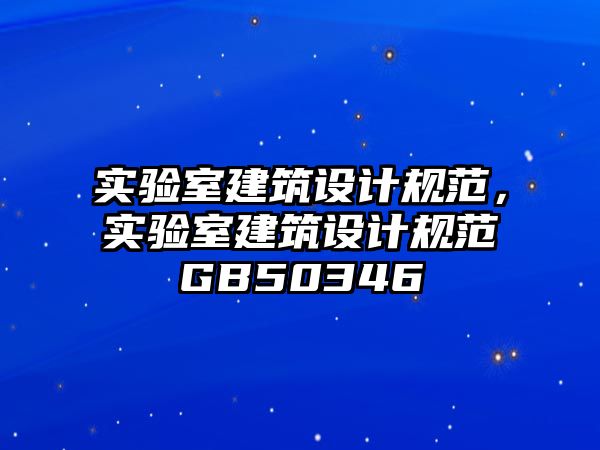 實驗室建筑設(shè)計規(guī)范，實驗室建筑設(shè)計規(guī)范GB50346