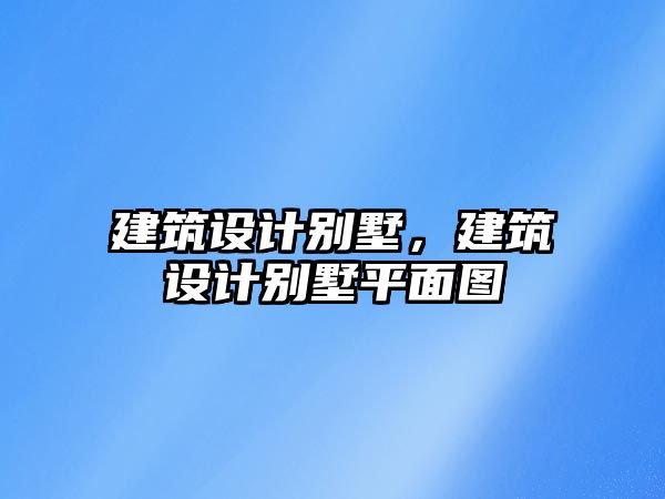 建筑設(shè)計別墅，建筑設(shè)計別墅平面圖