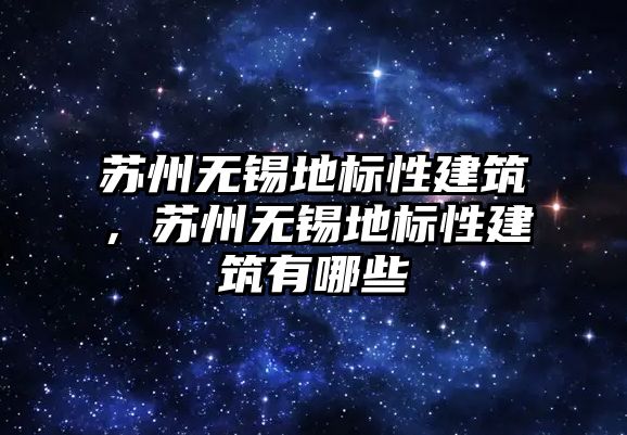 蘇州無錫地標性建筑，蘇州無錫地標性建筑有哪些