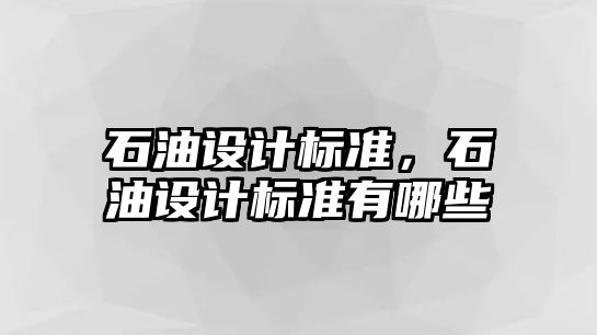 石油設計標準，石油設計標準有哪些