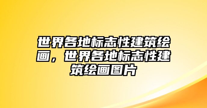 世界各地標志性建筑繪畫，世界各地標志性建筑繪畫圖片