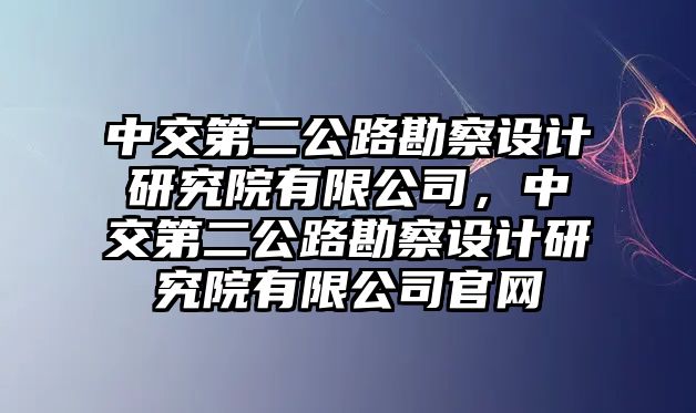 中交第二公路勘察設計研究院有限公司，中交第二公路勘察設計研究院有限公司官網