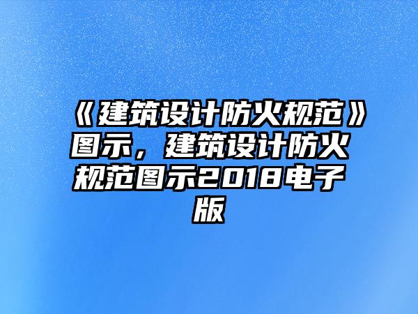 《建筑設(shè)計防火規(guī)范》圖示，建筑設(shè)計防火規(guī)范圖示2018電子版