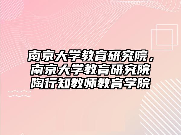 南京大學教育研究院，南京大學教育研究院陶行知教師教育學院