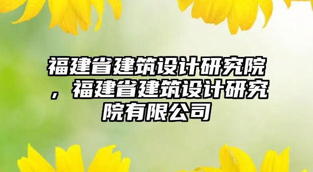 福建省建筑設計研究院，福建省建筑設計研究院有限公司