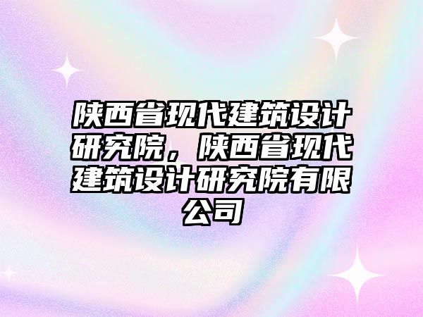 陜西省現代建筑設計研究院，陜西省現代建筑設計研究院有限公司