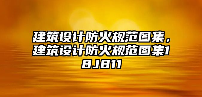 建筑設(shè)計防火規(guī)范圖集，建筑設(shè)計防火規(guī)范圖集18J811