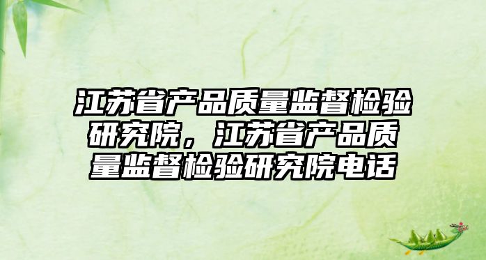 江蘇省產品質量監督檢驗研究院，江蘇省產品質量監督檢驗研究院電話