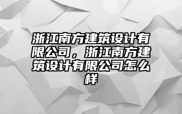 浙江南方建筑設(shè)計(jì)有限公司，浙江南方建筑設(shè)計(jì)有限公司怎么樣