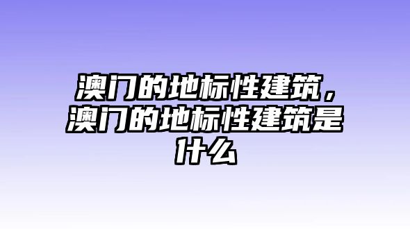 澳門的地標性建筑，澳門的地標性建筑是什么