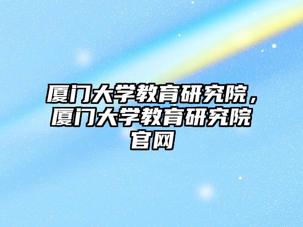 廈門大學教育研究院，廈門大學教育研究院官網